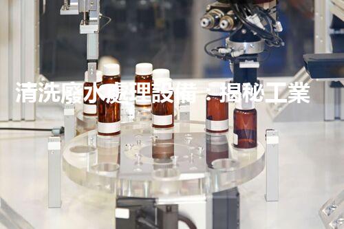清洗廢水處理設備：揭秘工業(yè)污染的終結者？